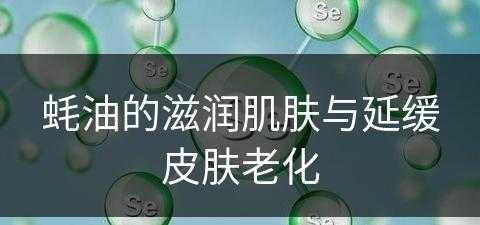 蚝油的滋润肌肤与延缓皮肤老化